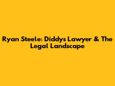 Ryan Steele: Diddy's Lawyer & The Legal Landscape