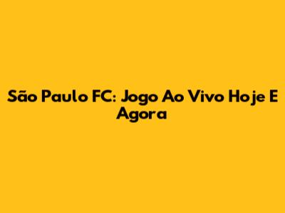 São Paulo FC: Jogo Ao Vivo Hoje E Agora