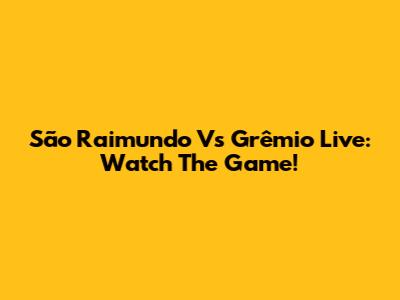 São Raimundo Vs Grêmio Live: Watch The Game!