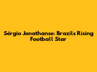 Sérgio Jonathanse: Brazil's Rising Football Star