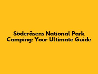 Söderåsens National Park Camping: Your Ultimate Guide