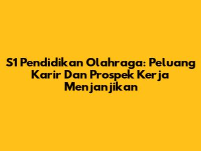 S1 Pendidikan Olahraga: Peluang Karir Dan Prospek Kerja Menjanjikan