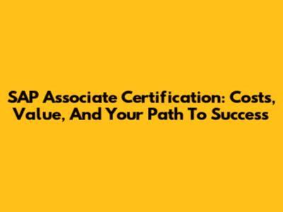 SAP Associate Certification: Costs, Value, And Your Path To Success