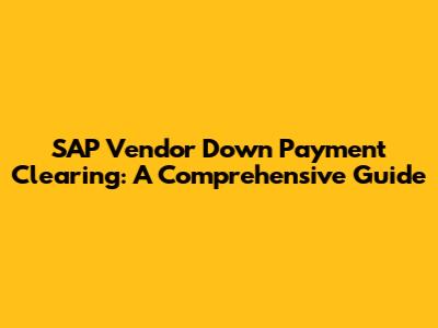 SAP Vendor Down Payment Clearing: A Comprehensive Guide