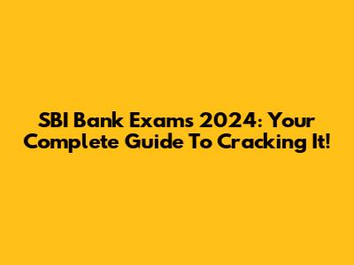 SBI Bank Exams 2024: Your Complete Guide To Cracking It!