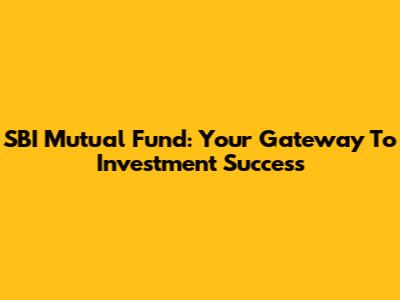 SBI Mutual Fund: Your Gateway To Investment Success