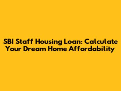 SBI Staff Housing Loan: Calculate Your Dream Home Affordability