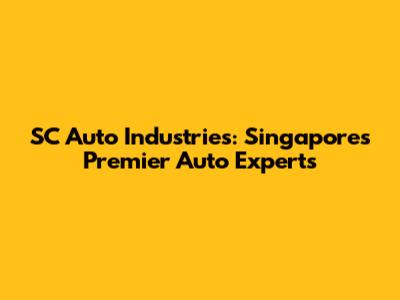 SC Auto Industries: Singapore's Premier Auto Experts