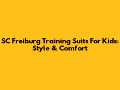 SC Freiburg Training Suits For Kids: Style & Comfort