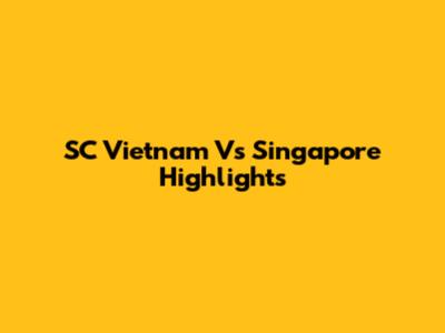 SC Vietnam Vs Singapore Highlights