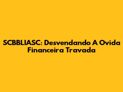 SCBBLIASC: Desvendando A Ovida Financeira Travada