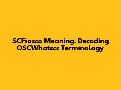 SCFiasco Meaning: Decoding OSCWhatsc's Terminology