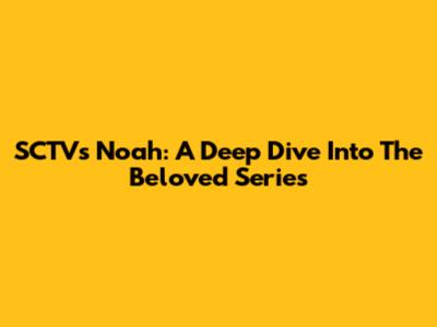 SCTV's Noah: A Deep Dive Into The Beloved Series