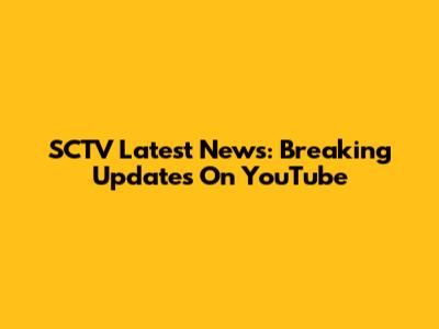SCTV Latest News: Breaking Updates On YouTube