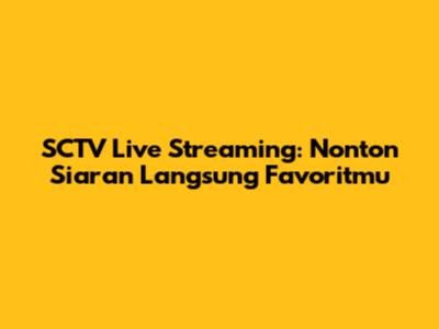 SCTV Live Streaming: Nonton Siaran Langsung Favoritmu