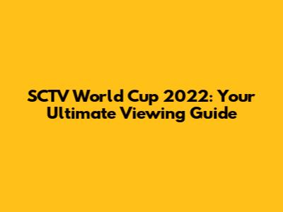 SCTV World Cup 2022: Your Ultimate Viewing Guide