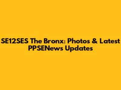 SE12SES The Bronx: Photos & Latest PPSENews Updates