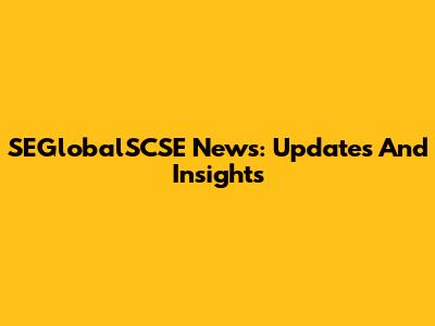 SEGlobalSCSE News: Updates And Insights