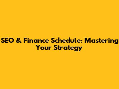 SEO & Finance Schedule: Mastering Your Strategy
