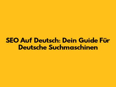 SEO Auf Deutsch: Dein Guide Für Deutsche Suchmaschinen