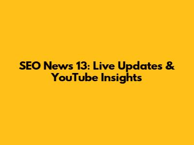 SEO News 13: Live Updates & YouTube Insights