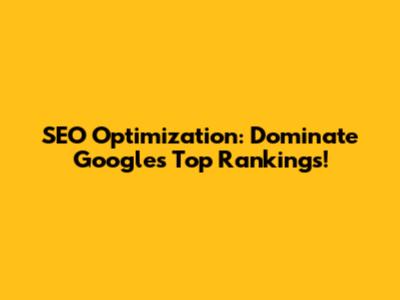 SEO Optimization: Dominate Google's Top Rankings!