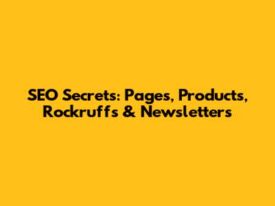 SEO Secrets: Pages, Products, Rockruffs & Newsletters