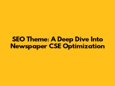SEO Theme: A Deep Dive Into Newspaper CSE Optimization
