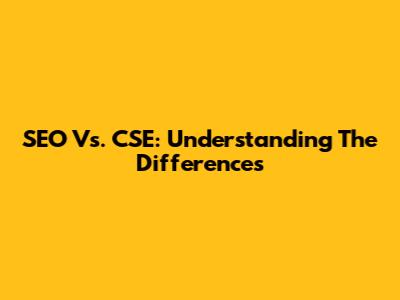 SEO Vs. CSE: Understanding The Differences