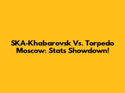 SKA-Khabarovsk Vs. Torpedo Moscow: Stats Showdown!