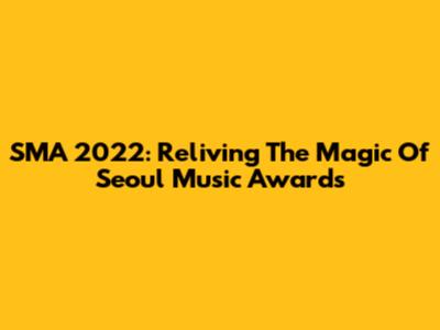 SMA 2022: Reliving The Magic Of Seoul Music Awards