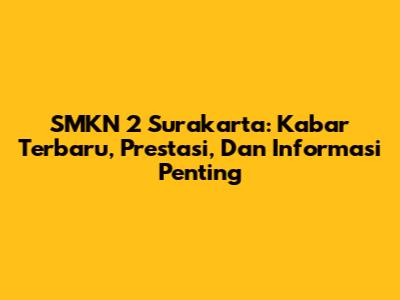 SMKN 2 Surakarta: Kabar Terbaru, Prestasi, Dan Informasi Penting