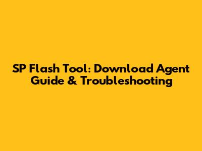 SP Flash Tool: Download Agent Guide & Troubleshooting