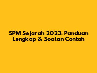 SPM Sejarah 2023: Panduan Lengkap & Soalan Contoh