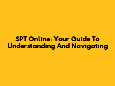 SPT Online: Your Guide To Understanding And Navigating