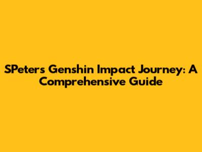 SPeters' Genshin Impact Journey: A Comprehensive Guide