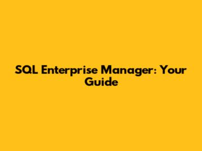 SQL Enterprise Manager: Your Guide