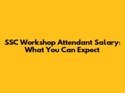 SSC Workshop Attendant Salary: What You Can Expect