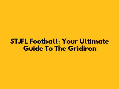 STJFL Football: Your Ultimate Guide To The Gridiron