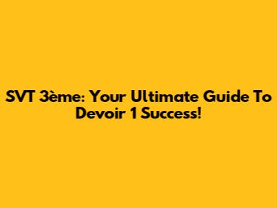 SVT 3ème: Your Ultimate Guide To Devoir 1 Success!
