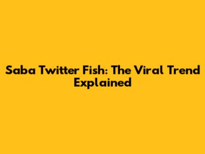Saba Twitter Fish: The Viral Trend Explained