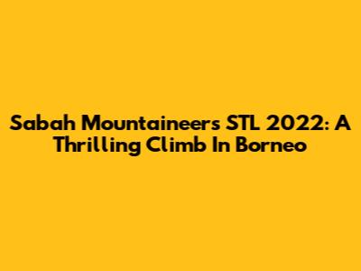 Sabah Mountaineers STL 2022: A Thrilling Climb In Borneo