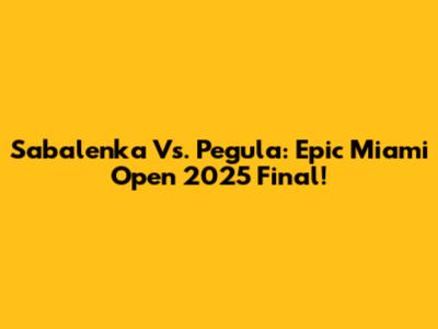 Sabalenka Vs. Pegula: Epic Miami Open 2025 Final!