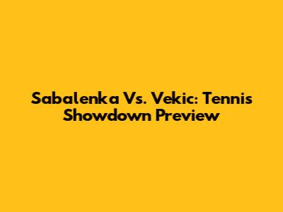 Sabalenka Vs. Vekic: Tennis Showdown Preview