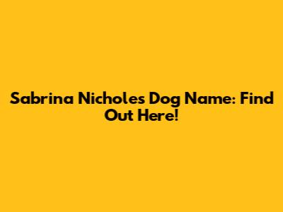 Sabrina Nichole's Dog Name: Find Out Here!