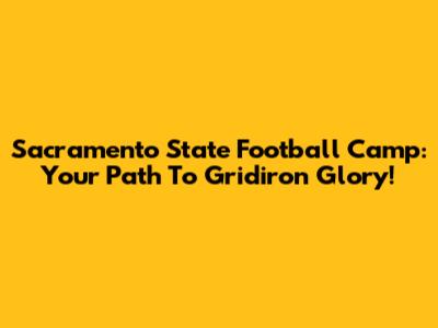 Sacramento State Football Camp: Your Path To Gridiron Glory!