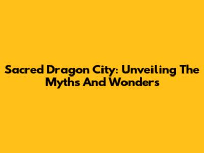 Sacred Dragon City: Unveiling The Myths And Wonders