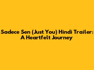 Sadece Sen (Just You) Hindi Trailer: A Heartfelt Journey