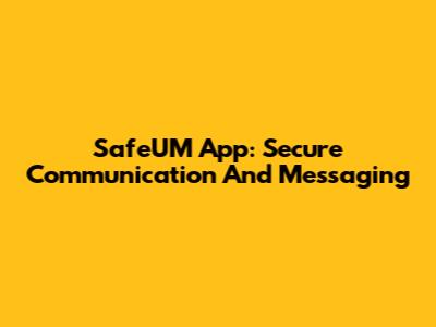 SafeUM App: Secure Communication And Messaging