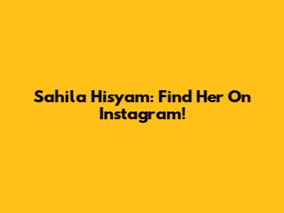 Sahila Hisyam: Find Her On Instagram!